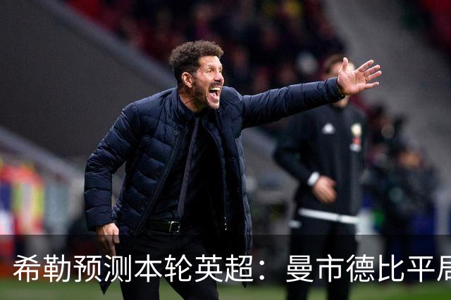 希勒预测本轮英超：曼市德比平局，阿森纳、利物浦、切尔西迎胜利