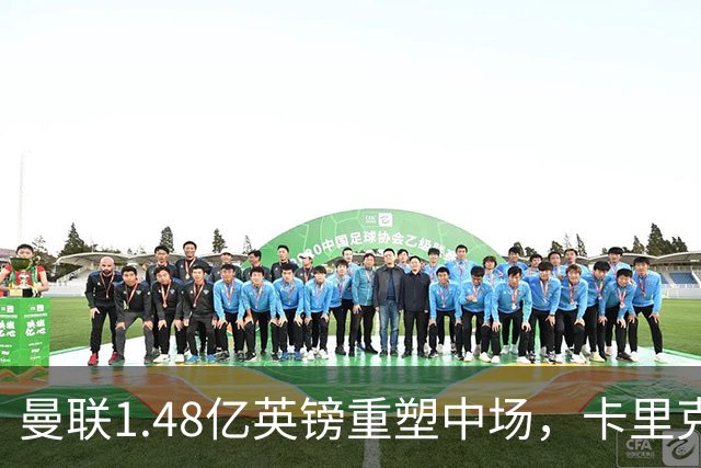 曼联1.48亿英镑重塑中场，卡里克面临巨大挑战