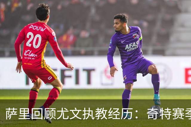 萨里回顾尤文执教经历：奇特赛季带来的无遗憾